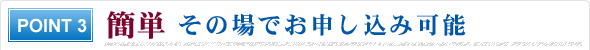 簡単 その場でお申し込み可能 簡単 その場でお申し込み可能